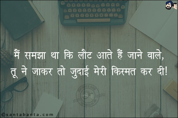 मैं समझा था कि लौट आते हैं जाने वाले,<br/>
तू ने जाकर तो जुदाई मेरी क़िस्मत कर दी।
