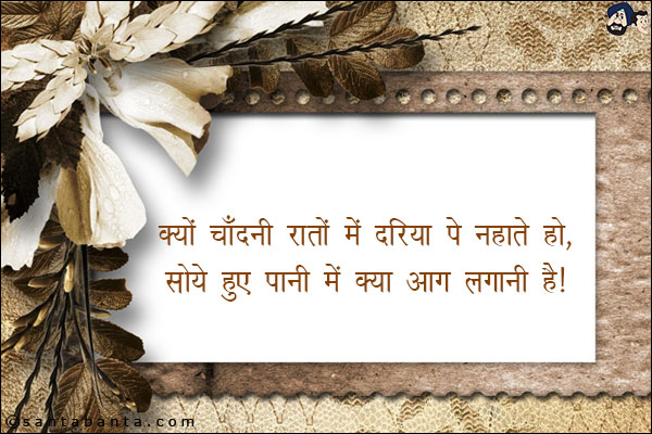 क्यों चाँदनी रातों में दरिया पे नहाते हो,<br/>
सोये हुए पानी में क्या आग लगानी है।