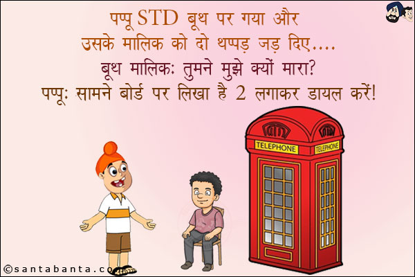 पप्पू STD बूथ पर गया और उसके मालिक को दो थप्पड़ जड़ दिए...<br/>
बूथ मालिक: तुमने मुझे क्यों मारा?<br/>
पप्पू: सामने बोर्ड पर लिखा है 2 लगाकर डायल करें!