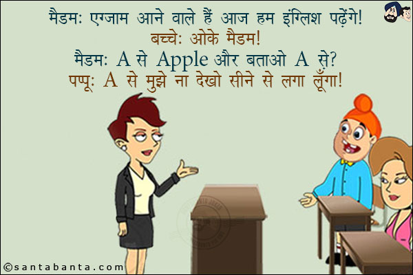 मैडम: एग्जाम आने वाले हैं आज हम इंग्लिश पढ़ेंगे!<br/>
बच्चे: ओके मैडम!<br/>
मैडम: A से Apple और बताओ A से?<br/>
पप्पू: A से मुझे न देखो सीने से लगा लूंगा!