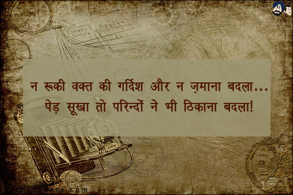 न रुकी वक़्त की गर्दिश और न ज़माना बदला;<br/>
पेड़ सूखा तो परिन्दों ने भी ठिकाना बदला!
