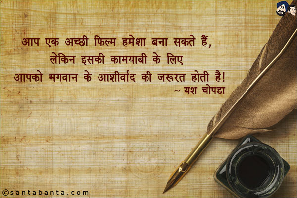 आप एक अच्छी फ़िल्म हमेशा बना सकते है, लेकिन इसकी कामयाबी के लिए आपको भगवान के आशीर्वाद​ की जरूरत होती है।