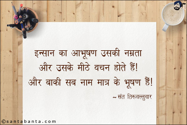 इन्सान का आभूषण उसकी नम्रता और उसके मीठे वचन होते हैं। और बाकी सब नाम मात्र के भूषण हैं।
