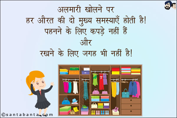 अलमारी खोलने पर हर औरत की दो मुख्य समस्याएँ होती हैं!<br/>
पहनने के लिए कपडे नहीं हैं और रखने के लिए जगह ही नहीं है!