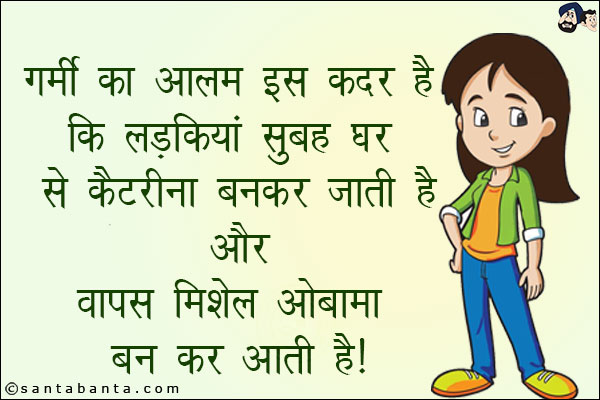 गर्मी का आलम इस कदर है कि लड़कियां सुबह घर से कैटरीना बनकर जाती हैं और वापस मिशेल ओबामा बनकर आती हैं!