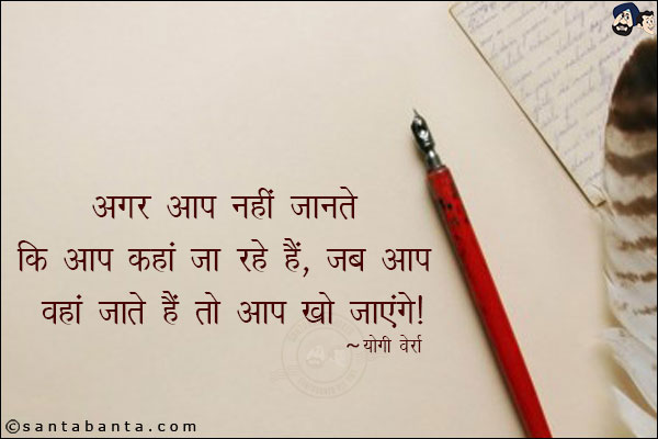 अगर आप नहीं जानते कि आप कहां जा रहे हैं, जब आप वहां जाते हैं तो आप खो जाएंगे!