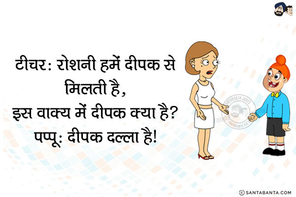 टीचर: रोशनी हमें दीपक से मिलती है, इस वाक्य में दीपक क्या है?<br/>
पप्पू: दीपक दल्ला है!