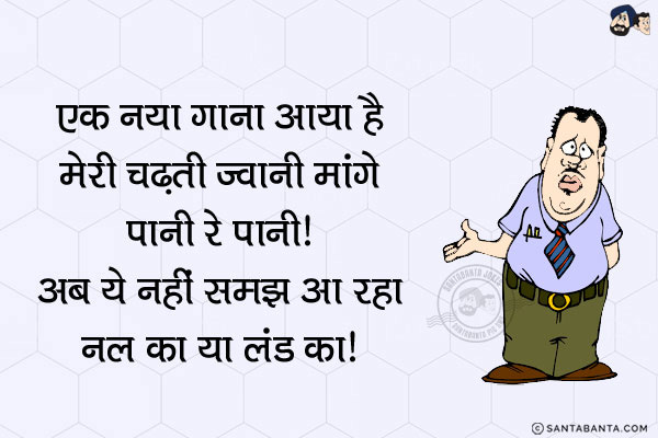 एक नया गाना आया है मेरी चढ़ती जवानी मांगे पानी रे पानी!<br/>

अब ये नहीं समझ आ रहा 'नल का या लंड का'!