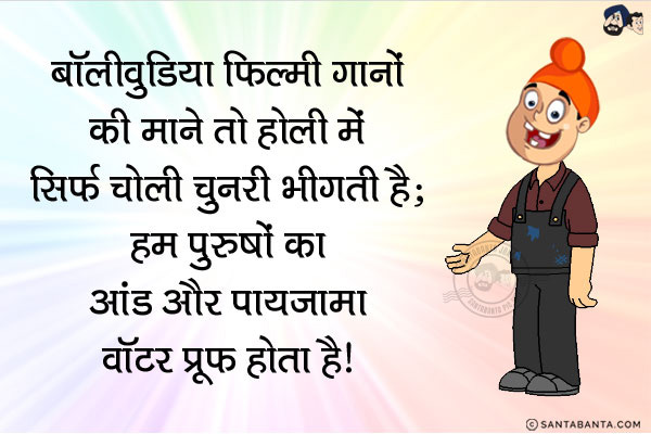 बॉलीवुडिया फिल्मी गानों की माने तो होली में सिर्फ चोली चुनरी भीगती है;
<br/>
<br/> 
<br/> 
<br/> 
<br/> 
<br/> 
<br/> 
<br/> 
<br/> 
<br/> 
<br/> 
हम पुरुषों का आंड और पायजामा वॉटर प्रूफ होता है।