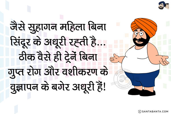 जैसे सुहागन महिला बिना सिंदूर के अधूरी रहती है...<br/>
.<br/>
.<br/>
.<br/>
.<br/>
.<br/>
.<br/>
ठीक वैसे ही ट्रेनें बिना गुप्त रोग और वशीकरण के विज्ञापन के बगेर अधूरी हैं!