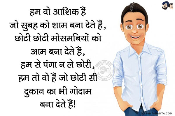 हम वो आशिक हैं जो सुबह को शाम बना देते हैं,<br/>
छोटी छोटी मौसमबियों को आम बना देते हैं,<br/>
हम से पंगा न ले छोरी,<br/>
हम तो वो हैं जो छोटी सी दुकान का भी गोदाम बना देते हैं!