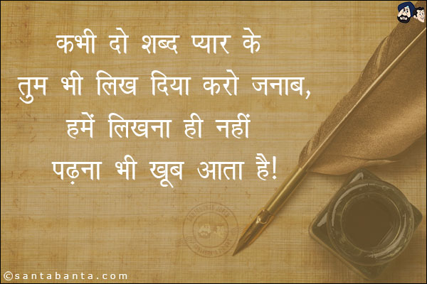 कभी दो शब्द प्यार के तुम भी लिख दिया करो जनाब,<br/>
हमें लिखना ही नही पढ़ना भी खूब आता है।