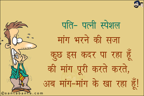 पति-पत्नी स्पेशल:<br/>
मांग भरने की सजा कुछ इस कदर पा रहा हूँ कि मांग पूरी करते करते अब मांग-मांग के खा रहा हूँ!