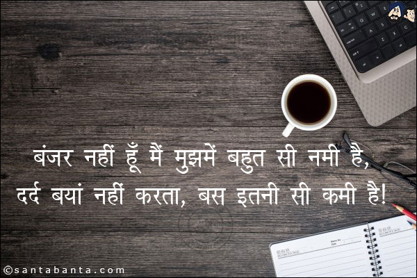 बंजर नहीं हूं मैं मुझमें बहुत सी नमी है,<br/>
दर्द बयां नही करता, बस इतनी सी कमी है!