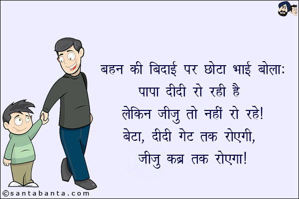 बहन की बिदाई पर छोटा भाई बोला:<br/>
पापा दीदी रो रही है लेकिन जीजू तो नहीं रो रहे!<br/>
बेटा: दीदी गेट तक रोएगी, जीजू कब तक रोएगा!