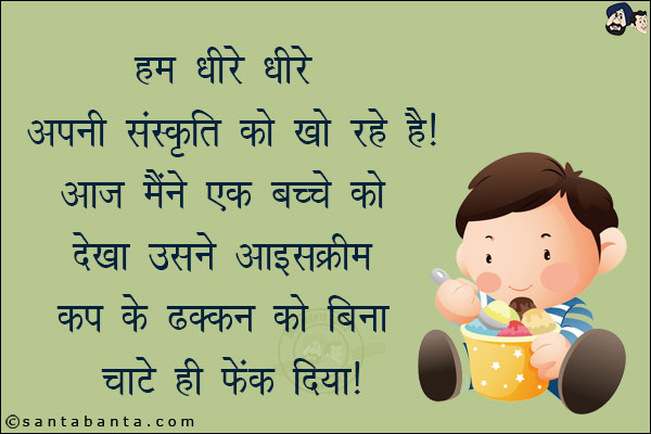 हम धीरे-धीरे अपनी संस्कृति को खो रहे हैं!<br/>
आज मैंने एक बच्चे को देख उसने आइसक्रीम कप के ढक्कन को बिना चाटे ही फेंक दिया!