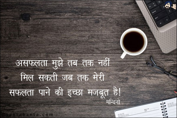 असफलता मुझे तब तक नहीं मिल सकती जब तक मेरी सफलता पाने की इच्छा  मजबूत है!  