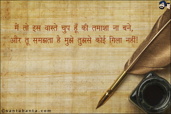 मैं तो इस वास्ते चुप हूँ की तमाशा ना बने,<br/>
और तू समझता है मुझे तुझसे कोई गिला नहीं!