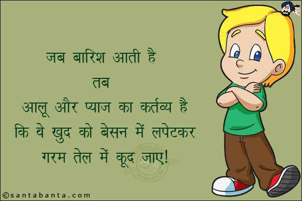 जब बारिश होती है तब आलू और प्याज़ का कर्तव्य है कि खुद को बेसन में लपेटकर गरम तेल में कूद जाएँ!