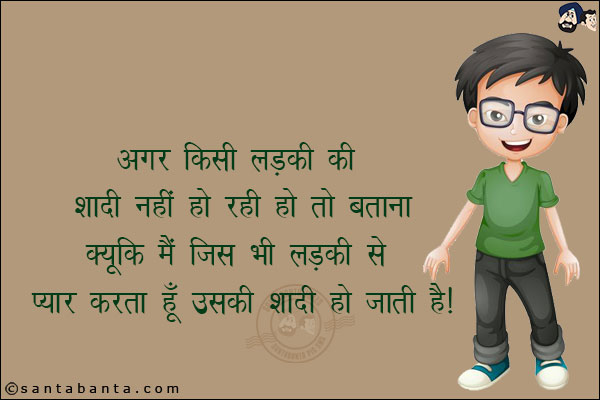 अगर किसी लड़की की शादी नहीं हो रही हो तो बताना,<br/>
क्यूंकि मैं जिस भी लड़की से प्यार करता हूँ उसकी शादी हो जाती है!