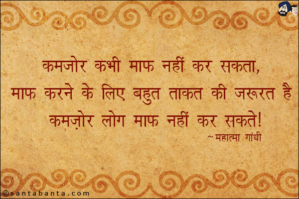 कमजोर कभी माफ़ नहीं कर सकता, माफ़ करने के लिए बहुत ताकत की ज़रूरत है,  कमज़ोर लोग माफ़ नहीं कर सकते