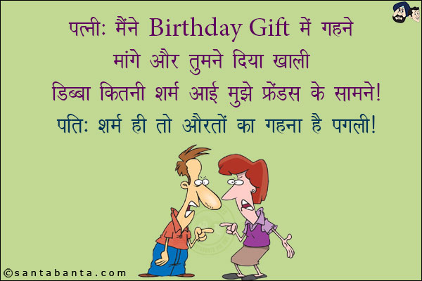 पत्नी: मैंने Birthday Gift में गहने मांगे और तुमने दिया खाली डिब्बा, कितनी शर्म आई मुझे फ्रेंड्स के सामने!<br/>
पति: शर्म ही तो औरतों का गहना होती है पगली!