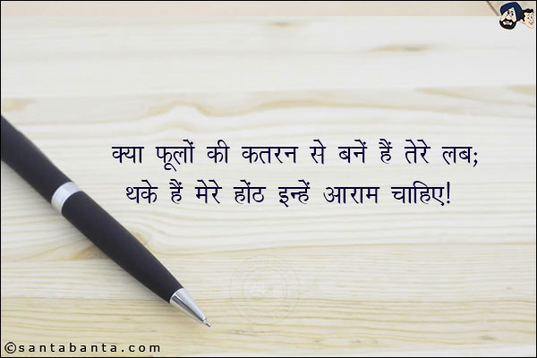 क्या फूलों की कतरन से बनें हैं तेरे लब;<br/>
थके हैं मेरे होंठ इन्हें आराम चाहिये!