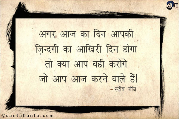 अगर आज का दिन आपकी ज़िंदगी का आखिरी दिन होगा तो क्या आप वही करोगे जो आप आज करने वाले हैं|