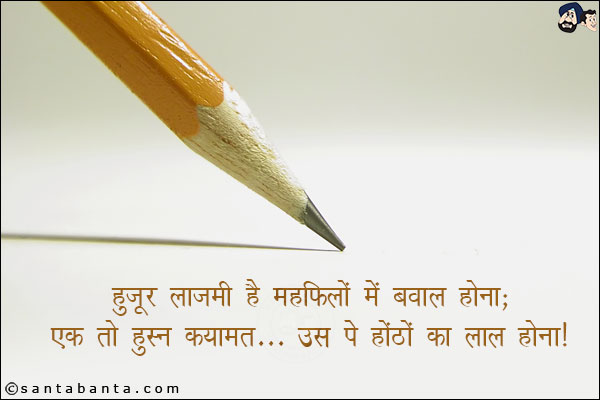 हुजूर लाजमी है महफिलों मे बवाल होना;<br/>
एक तो हुस्न कयामत उस पे होठो का लाल होना!