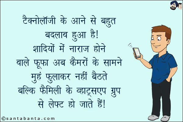 टैकनोलॉजी के आने से बहुत बदलाव हुआ है!<br/>
शादियों में नाराज़ होने वाले फूफा अब कैमरों के सामने मुँह फुलाकर नहीं बैठते बल्कि फैमिली के व्हाट्सप्प ग्रुप से लेफ्ट हो जाते हैं!