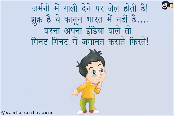 जर्मनी में गाली देने पर जेल होती है!<br/>
शुक्र है ये कानून भारत में नहीं है... वरना अपना इंडिया वाले तो मिनट मिनट में जमानत कराते फिरते!