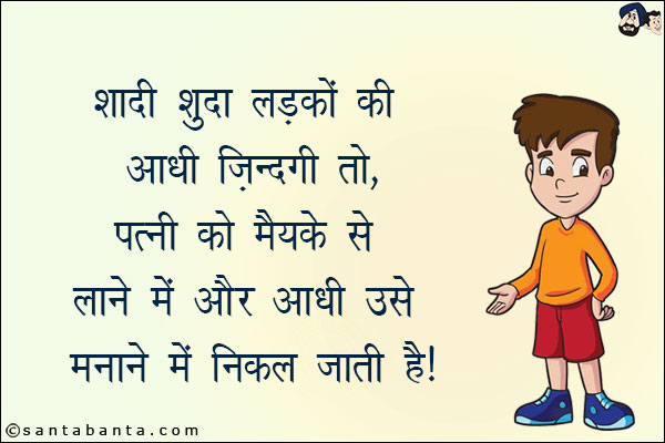 शादी शुदा लड़कों की आधी ज़िन्दगी तो पत्नी को मैयके से लाने में और आधी उसे मनाने में निकल जाती है!