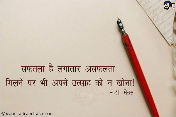 सफलता है - लगातार असफलता मिलने पर भी अपने उत्साह को न खोना!
