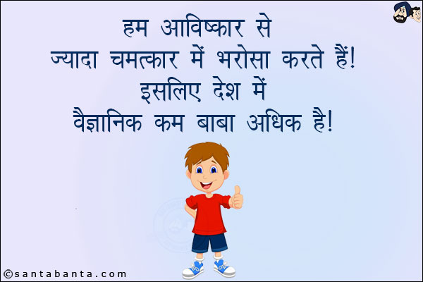 हम अविष्कार से ज़्यादा चमत्कार में भरोसा करते हैं!<br/>
इसलिए देश में वैज्ञानिक कम बाबा अधिक हैं!