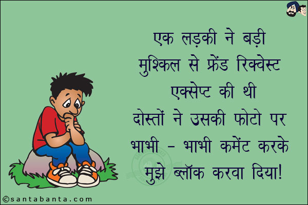 एक लड़की ने बड़ी मुश्किल से फ्रेंड रिक्वेस्ट एक्सेप्ट की थी दोस्तों ने उसकी फोटो पर भाभी-भाभी कमेंट करके मुझे ब्लॉक करवा दिया!