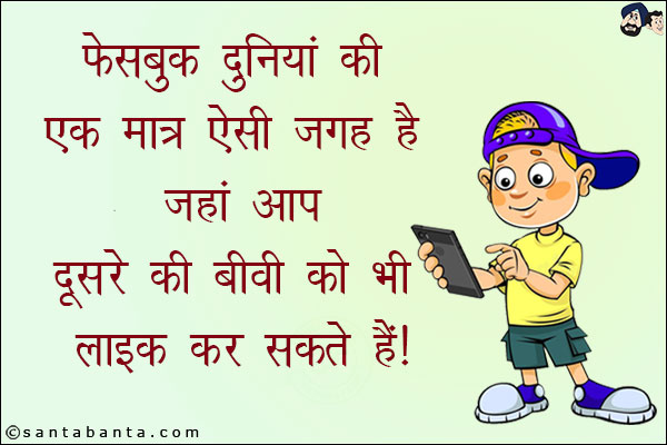 फेसबुक दुनिया की एक मात्र ऐसी जगह है जहाँ आप दूसरे की बीवी को भी लाइक कर सकते हैं!