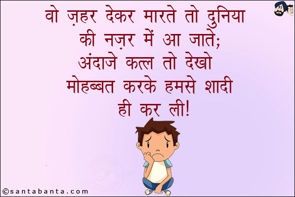 वो ज़हर देकर मारते तो दुनिया की नज़र में आ जाते;<br/>
अंदाज़े कतल तो देखो मोहब्बत करके हमसे शादी ही कर ली!