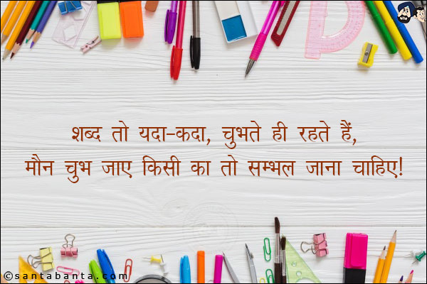 शब्द तो यदा-कदा, चुभते ही रहते हैं,<BR/>
मौन चुभ जाए किसी का तो सम्भल जाना चाहिए!
