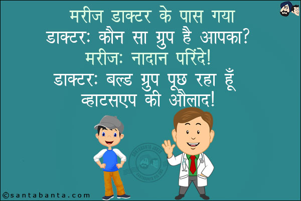 मरीज़ डॉक्टर के पास गया!<br/>
डॉक्टर: कौन सा ग्रुप है आपका?<br/>
मरीज़: नादान परिंदे!<br/>
डॉक्टर: ब्लड ग्रुप पूछ रहा हूँ व्हाट्सप्प की औलाद!