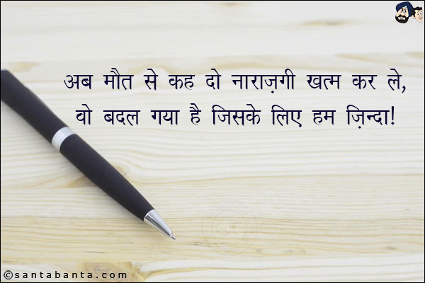 अब मौत से कह दो कि नाराज़गी खत्म कर ले,<br/>
वो बदल गया है जिसके लिए हम ज़िंदा!