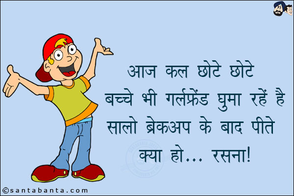 आज कल छोटे छोटे बच्चे भी गर्लफ्रेंड घुमा रहे हैं<br/>
सालों ब्रेकअप के बाद पीते क्या हो... रसना!