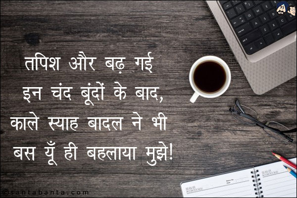 तपिश और बढ़ गई इन चंद बूंदों के बाद,<br/> 
काले स्याह बादल ने भी बस यूँ ही बहलाया मुझे।