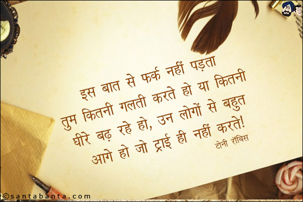 इस बात से फर्क नहीं पड़ता तुम कितनी गलती करते हो या कितनी धीरे बढ़ रहे हो, उन लोगो से बहुत आगे हो जो try ही नहीं करते!