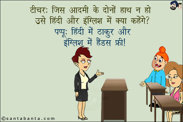 टीचर: जिस आदमी के दोनों हाथ न हो उसे हिंदी और इंग्लिश में क्या कहेंगे?<br/>
पप्पू: हिंदी में ठाकुर और इंग्लिश में हैंडस फ्री!