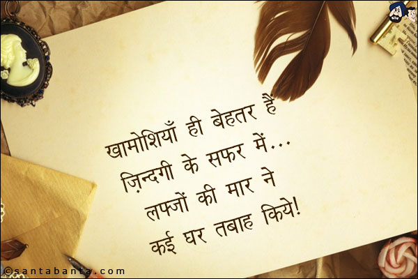 खामोशियाँ ही बेहतर हैं जिंदगी के सफर में;<br/>
लफ्जों की मार ने कई घर तबाह किये!