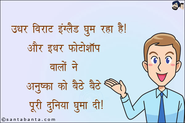 उधर विराट इंग्लैंड घूम रहा है और इधर फोटोशॉप वालों ने अनुष्का को बैठे बैठे पूरी दुनिया घुमा दी!