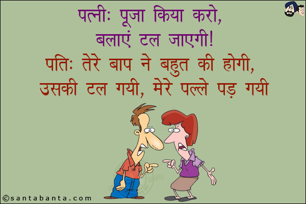 पत्नी: पूजा किया करो, बलाएं टल जाएगी!<br/>
पति: तेरे बाप ने बहुत की होगी, उसकी टल गयी, मेरे पल्ले पड़ गयी!