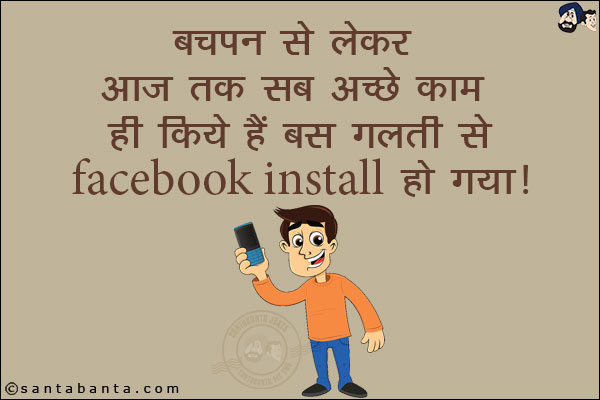 बचपन से लेकर आज तक सब अच्छे काम ही किये हैं बस गलती से Facebook Install हो गया!