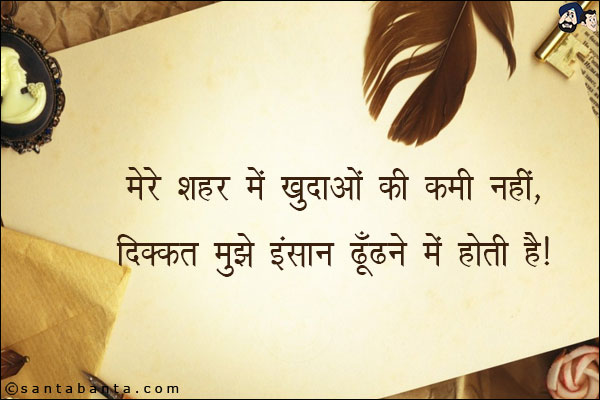 मेरे शहर में खुदाओं की कमी नहीं,<br/>

दिक्कत मुझे इंसान ढूँढने में होती है।