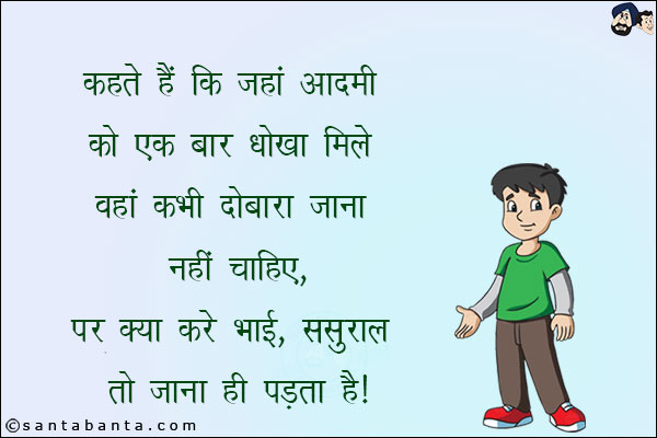 कहते हैं कि जहाँ आदमी को एक बार धोखा मिले वहाँ कभी दोबारा जाना नहीं चाहिए!<br/>
पर क्या करें भाई, ससुराल तो जाना ही पड़ता है!